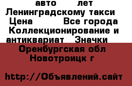 1.1) авто : 50 лет Ленинградскому такси › Цена ­ 290 - Все города Коллекционирование и антиквариат » Значки   . Оренбургская обл.,Новотроицк г.